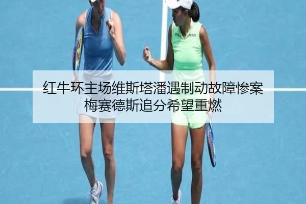 红牛环主场维斯塔潘遇制动故障惨案 梅赛德斯追分希望重燃