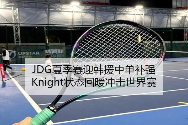 JDG夏季赛迎韩援中单补强 Knight状态回暖冲击世界赛 - U8 INTERNATIONAL